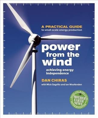 Power from the wind : achieving energy independence / Dan Chiras ; with Mick Sagrillo and Ian Woofenden ; technical advisors: Robert Abram, Jim Green.