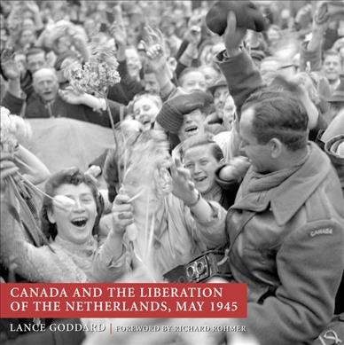 Canada and the liberation of the Netherlands, May 1945 / Lance Goddard.