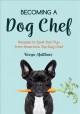 Becoming a dog chef : stories and recipes to spoil your pup from America's top dog chef  Cover Image